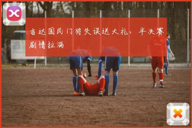 吉达国民门将失误送大礼，半决赛剧情拉满