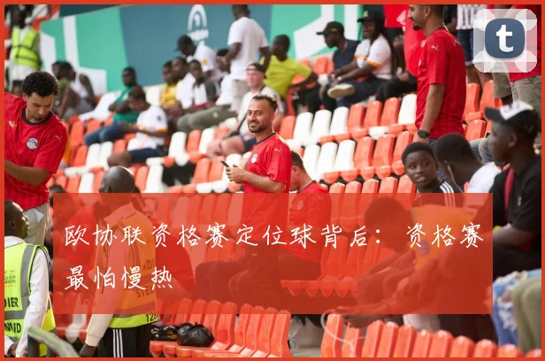 欧协联资格赛定位球背后:资格赛最怕慢热
