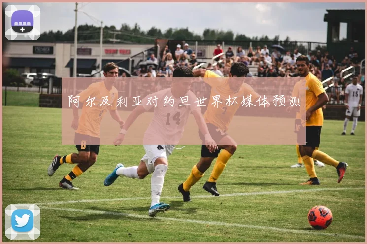 阿尔及利亚对约旦世界杯媒体预测