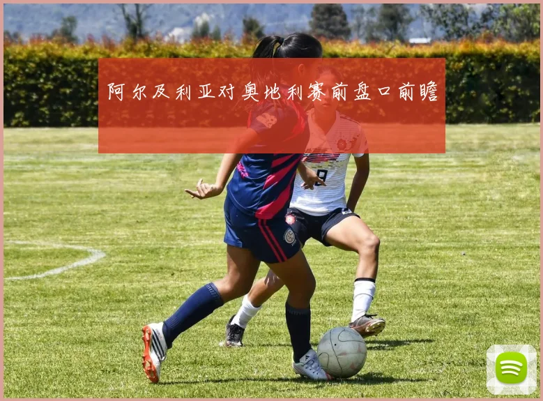 阿尔及利亚对奥地利赛前盘口前瞻