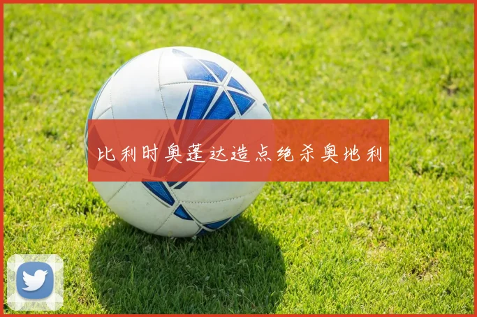 比利时奥蓬达造点绝杀奥地利