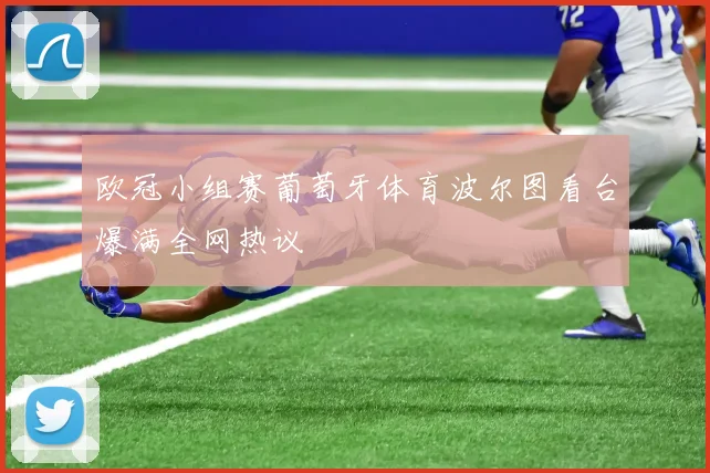 欧冠小组赛葡萄牙体育波尔图看台爆满全网热议