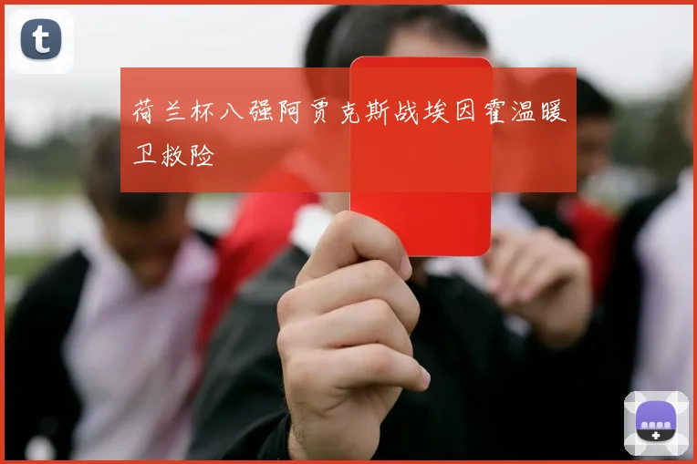 荷兰杯八强阿贾克斯战埃因霍温暖卫救险