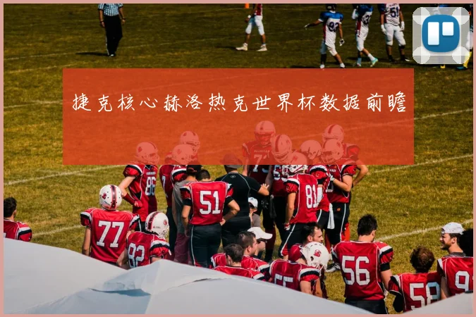 捷克核心赫洛热克世界杯数据前瞻