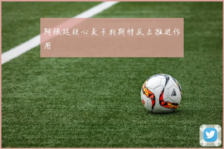 阿根廷核心麦卡利斯特反击推进作用