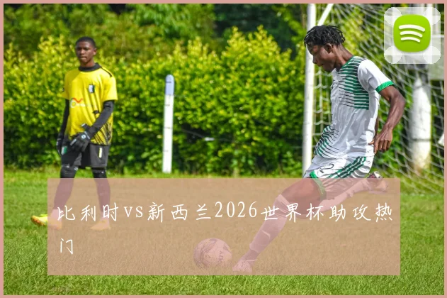 比利时vs新西兰2026世界杯助攻热门