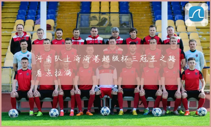 河南队上海海港超级杯三冠王之路看点拉满
