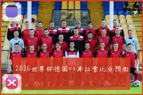 2026世界杯德国vs库拉索比分预测