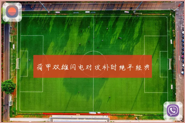 荷甲双雄闪电对攻补时绝平经典