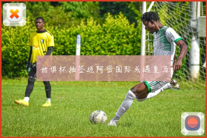 世俱杯抽签迈阿密国际或遇皇马