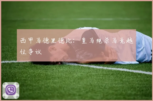 西甲马德里德比：皇马绝杀马竞越位争议