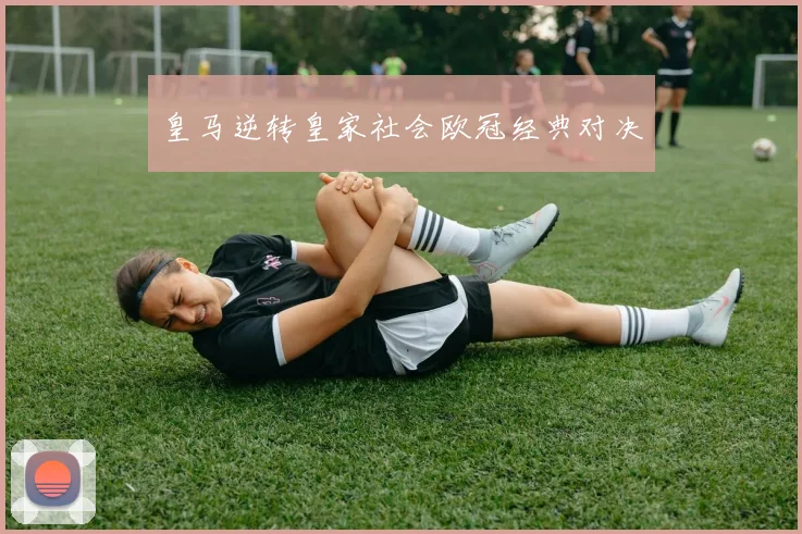 皇马逆转皇家社会欧冠经典对决