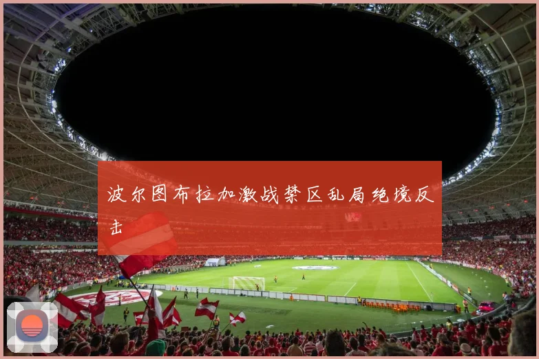 波尔图布拉加激战禁区乱局绝境反击