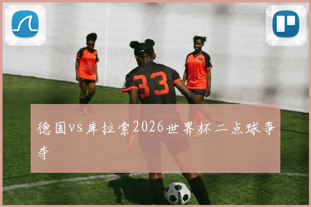德国vs库拉索2026世界杯二点球争夺