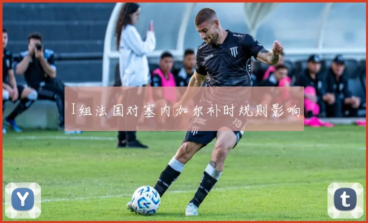I组法国对塞内加尔补时规则影响