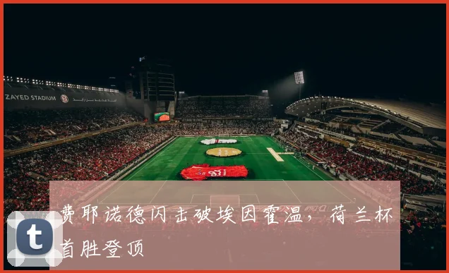 费耶诺德闪击破埃因霍温,荷兰杯首胜登顶