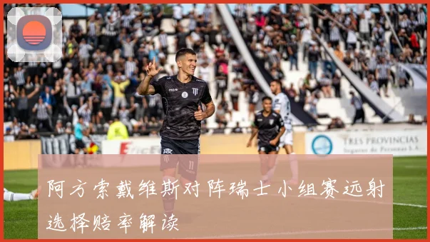 阿方索戴维斯对阵瑞士小组赛远射选择赔率解读