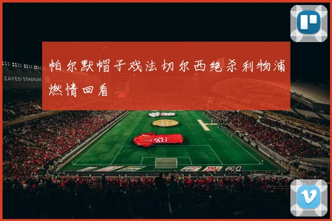 帕尔默帽子戏法切尔西绝杀利物浦燃情回看