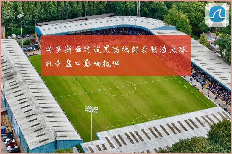 海多斯面对波黑防线能否制造点球机会盘口影响梳理