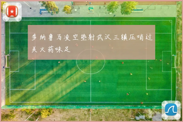 多纳鲁马凌空垫射武汉三镇压哨过关火药味足