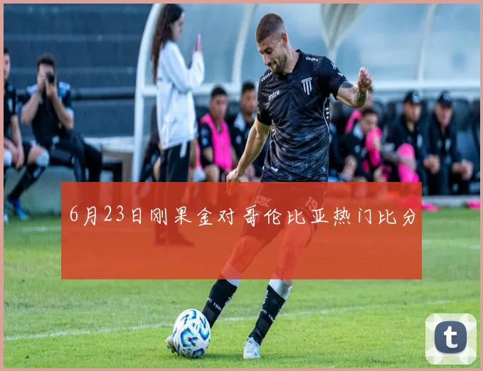 6月23日刚果金对哥伦比亚热门比分