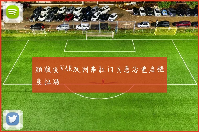 颜骏凌VAR改判弗拉门戈悬念重启强度拉满