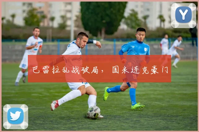 巴雷拉乱战破局,国米连克豪门