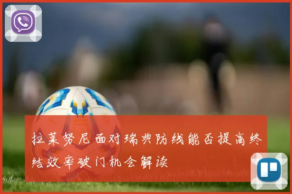 拉莱努尼面对瑞典防线能否提高终结效率破门机会解读