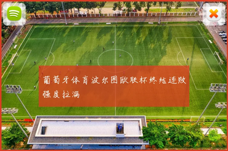 葡萄牙体育波尔图欧联杯终结连败强度拉满