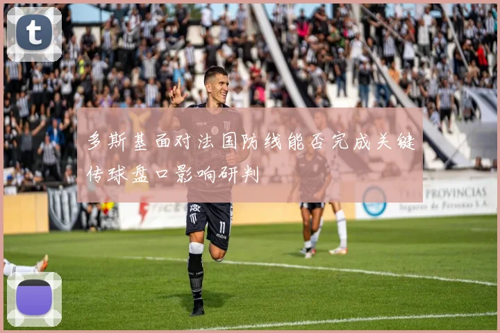多斯基面对法国防线能否完成关键传球盘口影响研判
