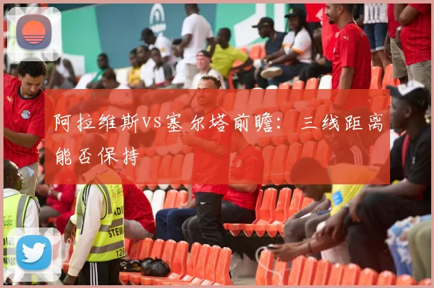 阿拉维斯vs塞尔塔前瞻：三线距离能否保持
