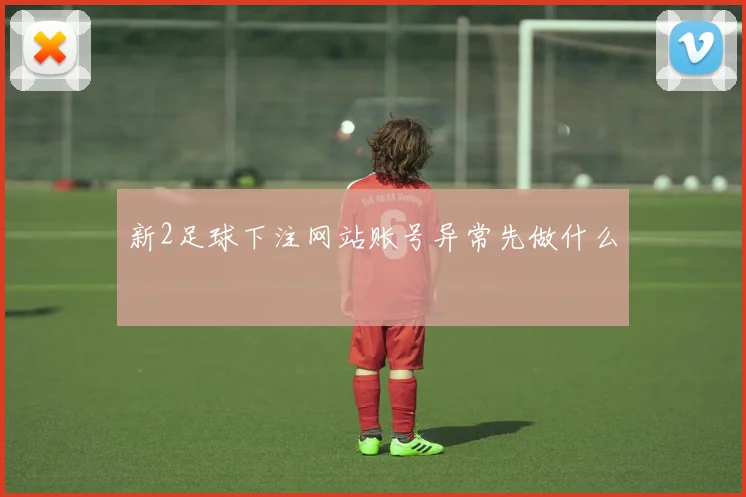 新2足球下注网站账号异常先做什么