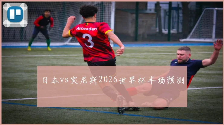 日本vs突尼斯2026世界杯半场预测