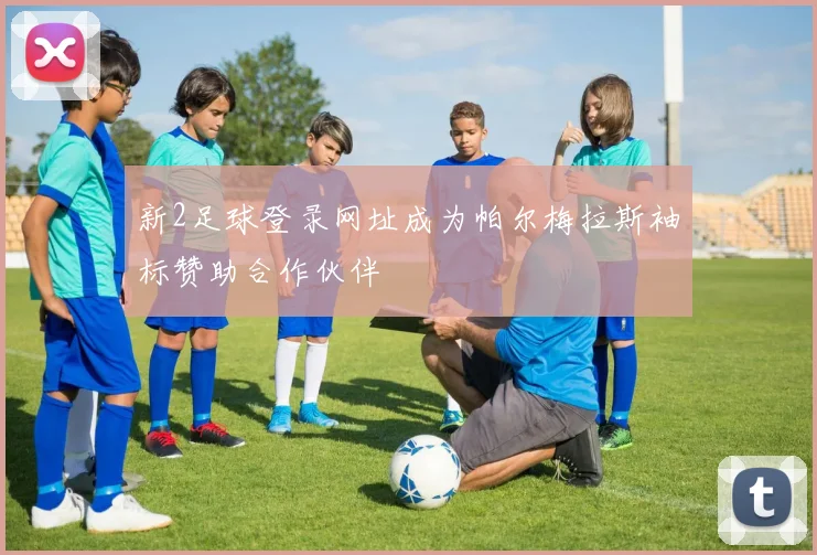 新2足球登录网址成为帕尔梅拉斯袖标赞助合作伙伴