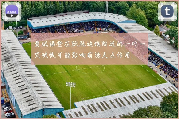 曼城福登在欧冠边线附近的一对一突破很可能影响前场支点作用
