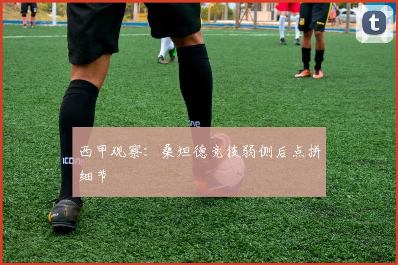 西甲观察：桑坦德竞技弱侧后点拼细节