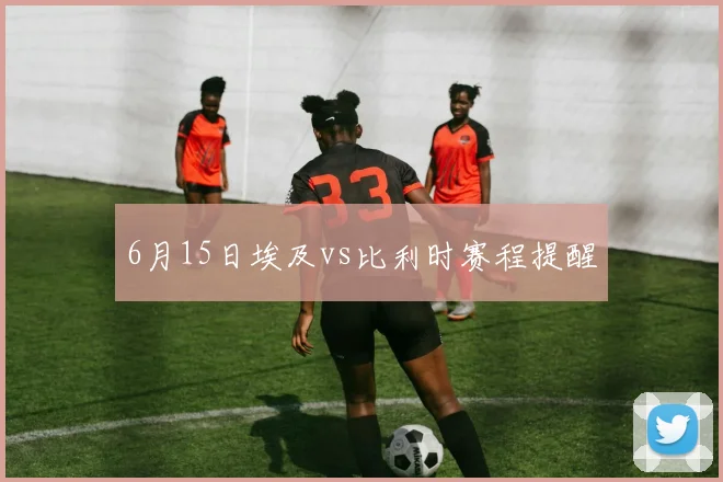 6月15日埃及vs比利时赛程提醒