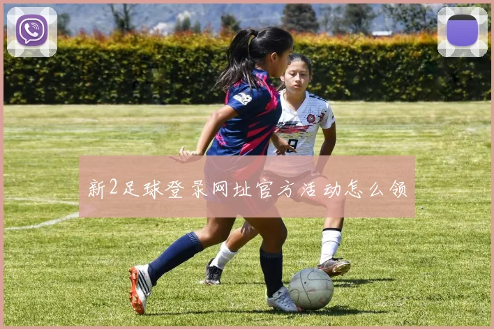 新2足球登录网址官方活动怎么领