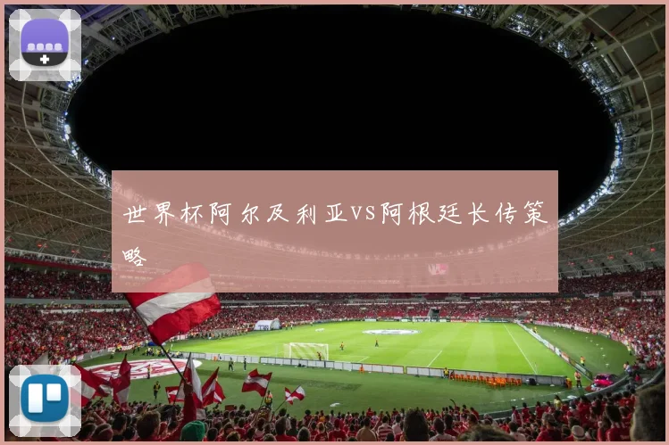 世界杯阿尔及利亚vs阿根廷长传策略