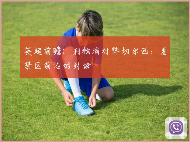 英超前瞻：利物浦对阵切尔西，看禁区前沿的封堵