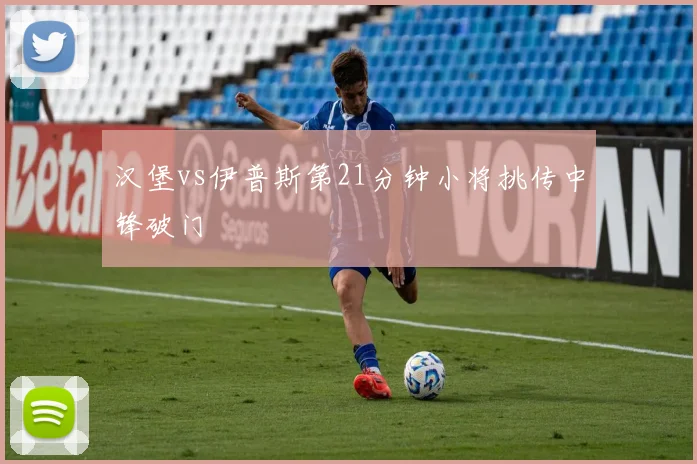 汉堡vs伊普斯第21分钟小将挑传中锋破门