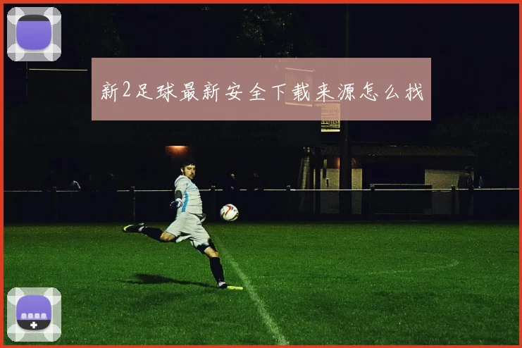 新2足球最新安全下载来源怎么找