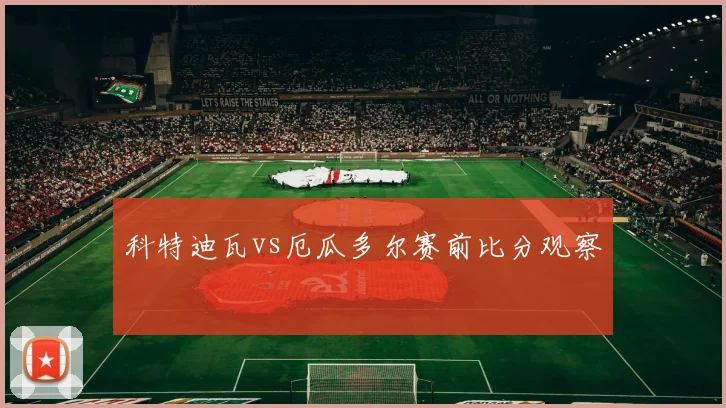 科特迪瓦vs厄瓜多尔赛前比分观察