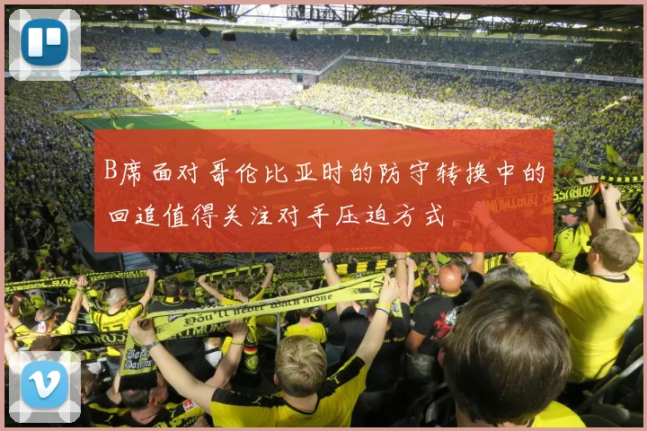 B席面对哥伦比亚时的防守转换中的回追值得关注对手压迫方式