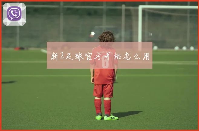 新2足球官方手机怎么用