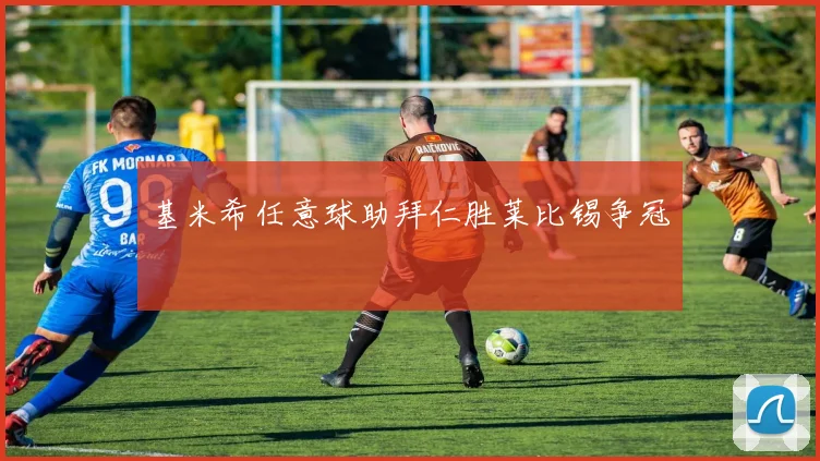 基米希任意球助拜仁胜莱比锡争冠
