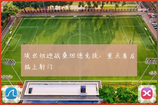 埃尔切迎战桑坦德竞技，重点看后插上射门